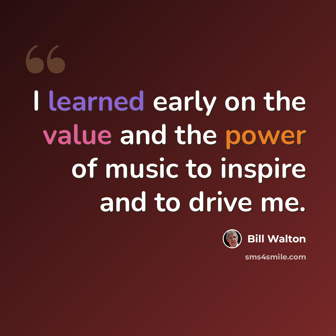 “I learned early on the value and the power of music to inspire and to drive me.” quote by Bill Walton