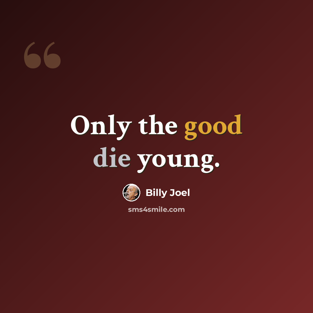 “Only the good die young.” quote by Billy Joel