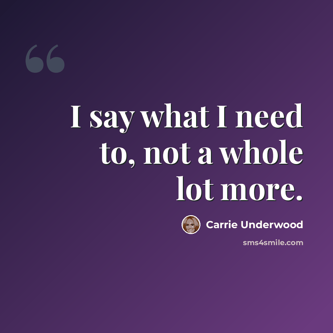 “I say what I need to, not a whole lot more.” quote by Carrie Underwood