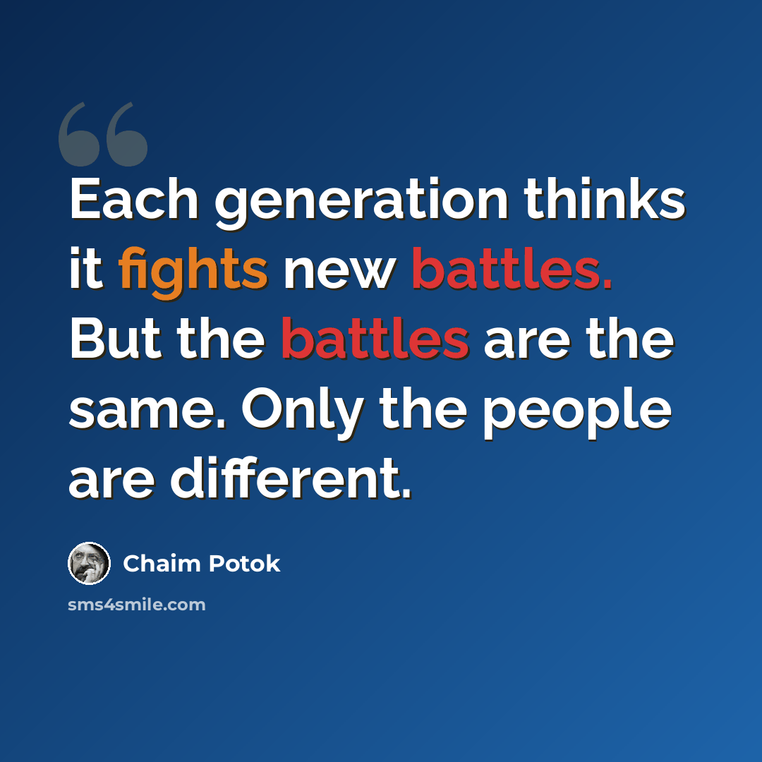 “Each generation thinks it fights new battles. But the battles are the same. Only the people are different.” quote by Chaim Potok