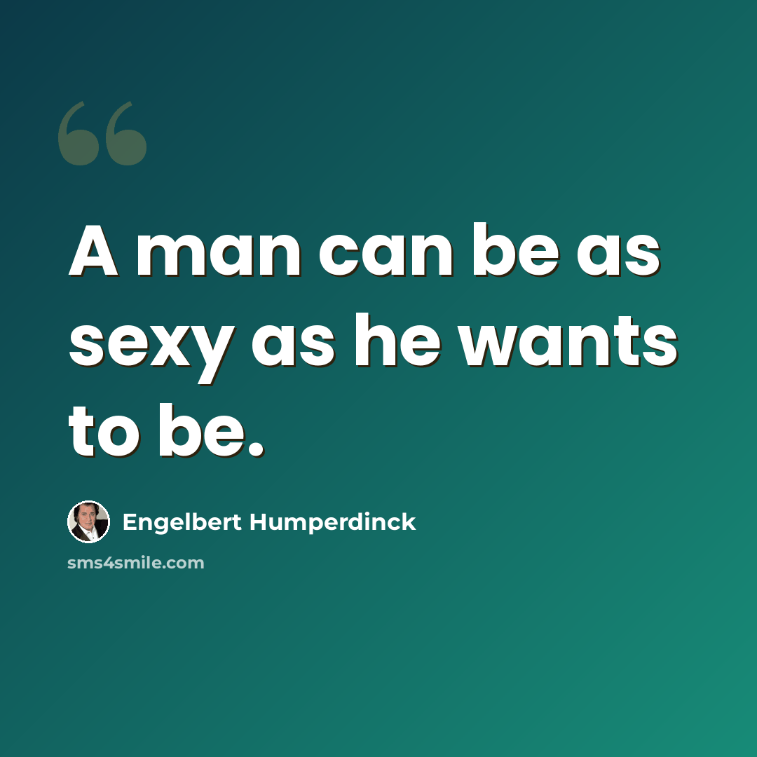 “A man can be as sexy as he wants to be.” quote by Engelbert Humperdinck