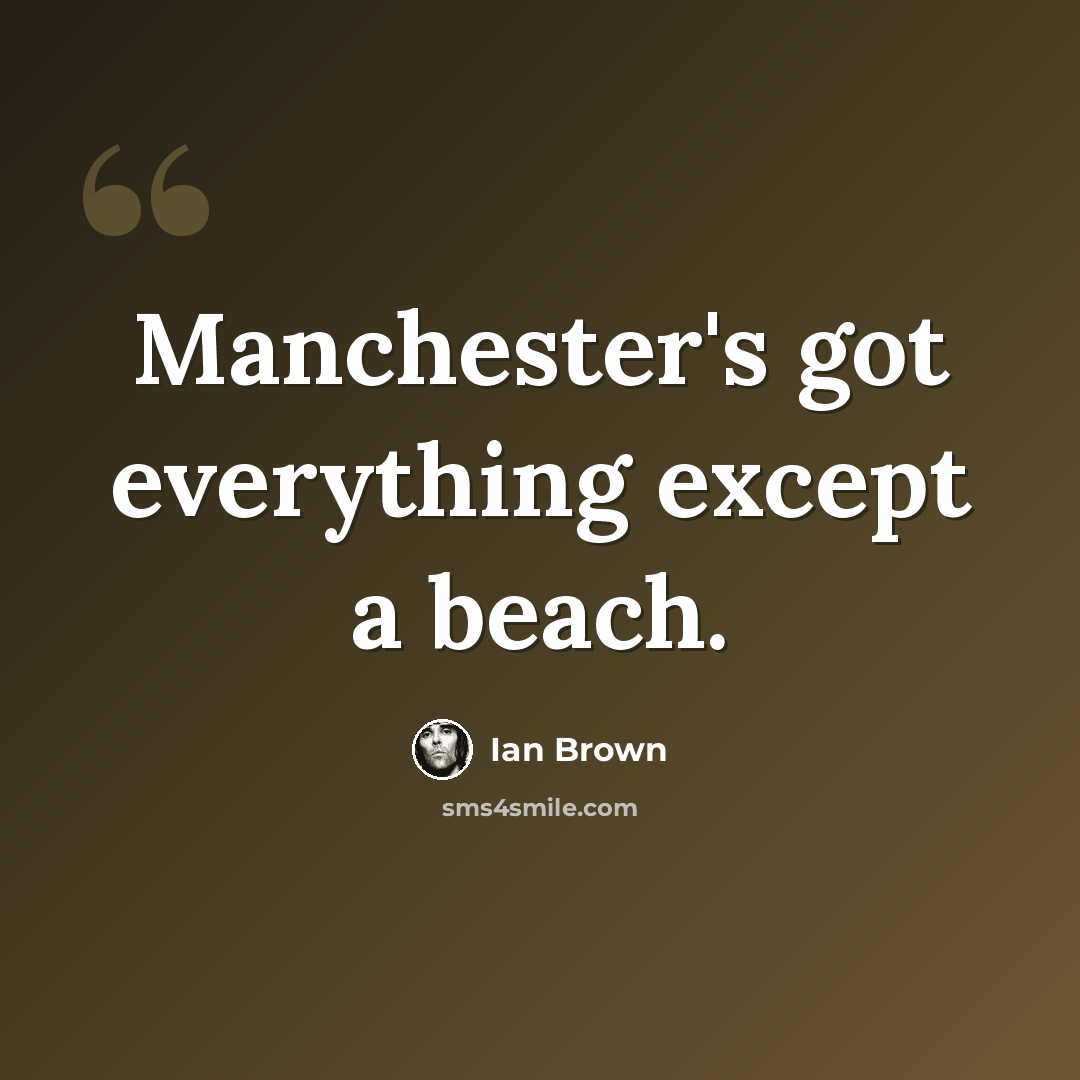 “Manchester's got everything except a beach.” quote by Ian Brown