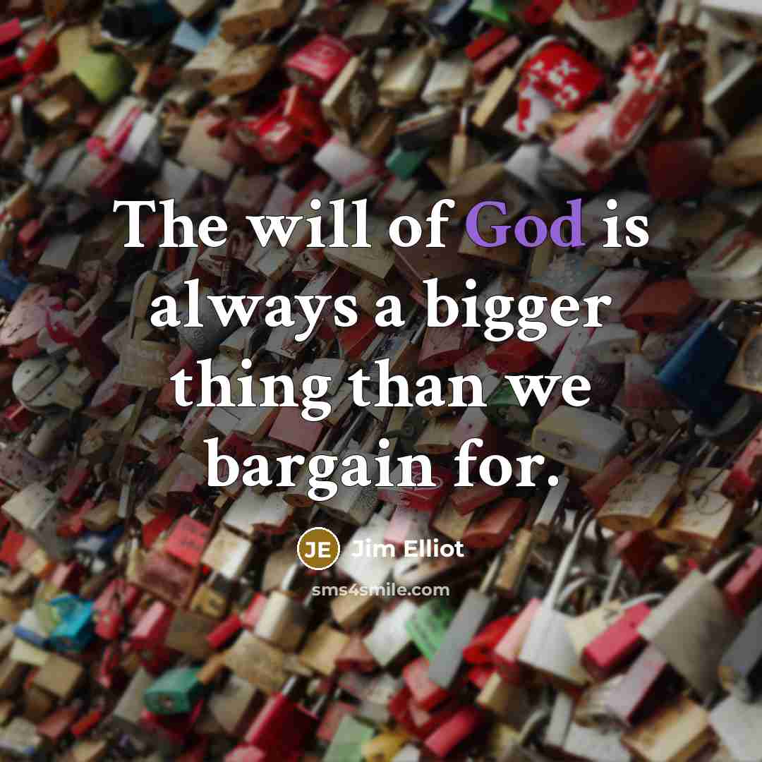 “The will of God is always a bigger thing than we bargain for.” quote by Jim Elliot
