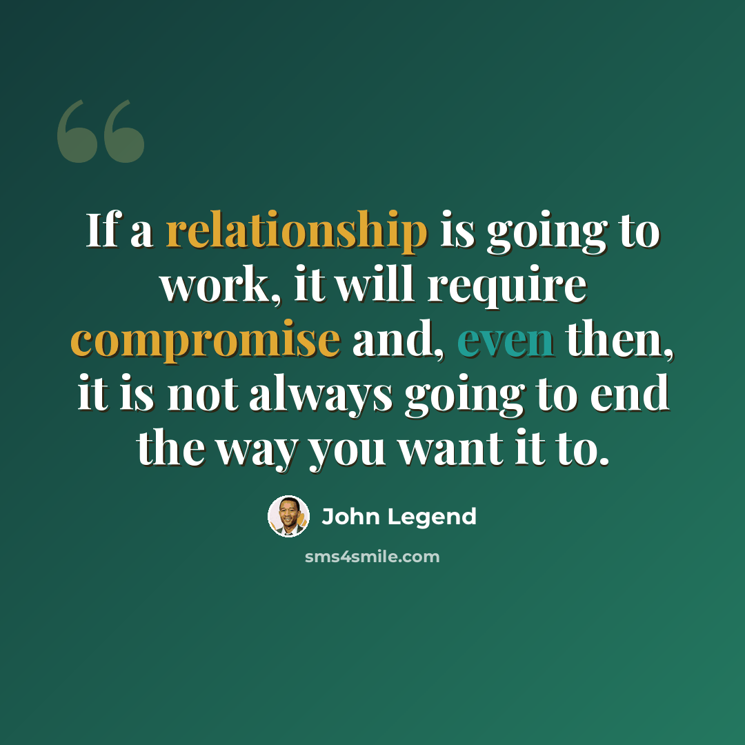 “If a relationship is going to work, it will require compromise and, even then, it is not always going to end the way you want it to.” quote by John Legend