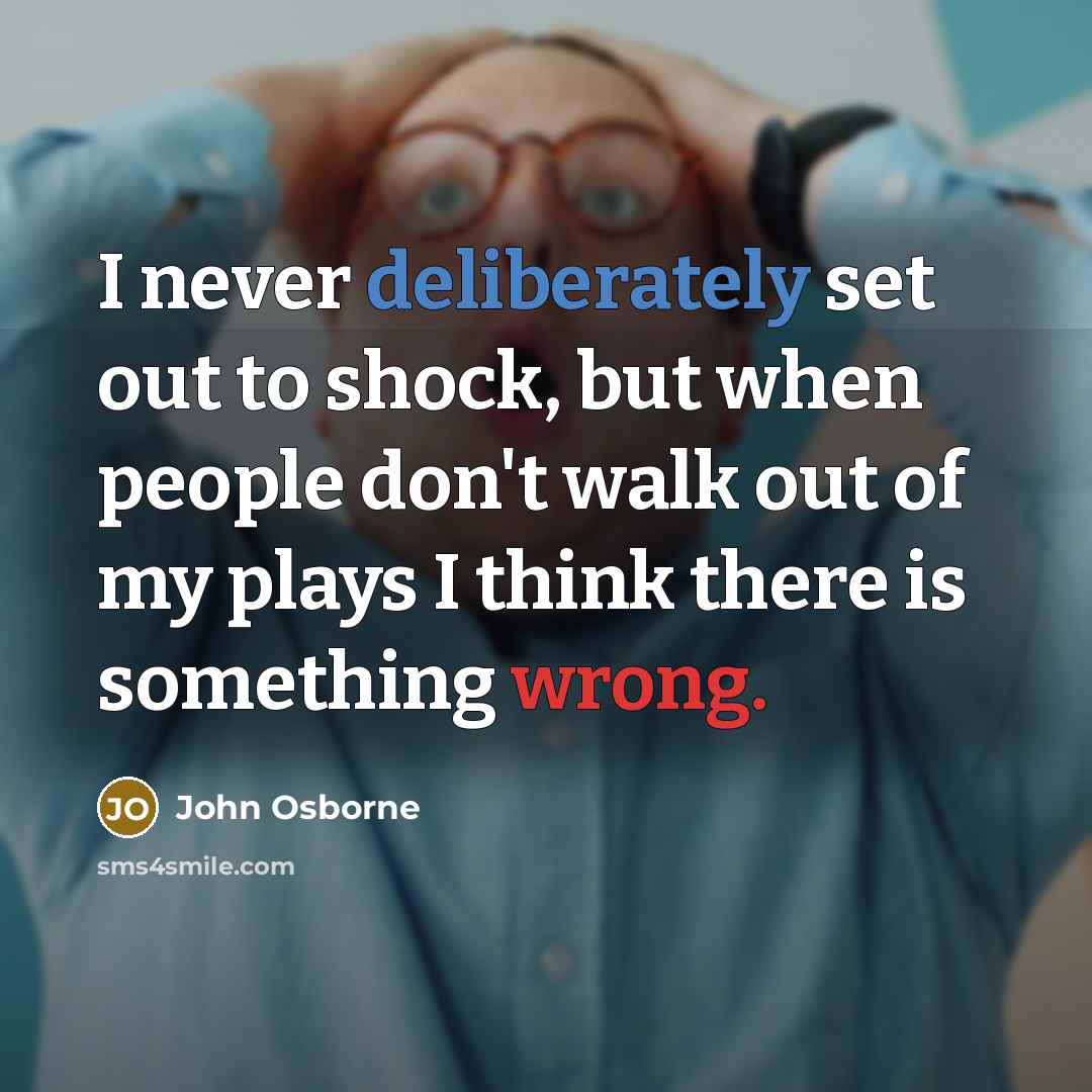 “I never deliberately set out to shock, but when people don't walk out of my plays I think there is something wrong.” quote by John Osborne