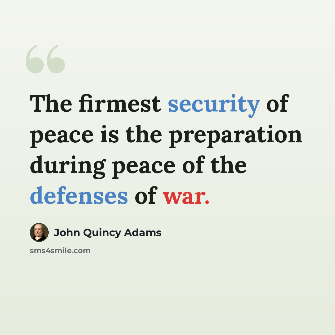 “The firmest security of peace is the preparation during peace of the defenses of war.” quote by John Quincy Adams