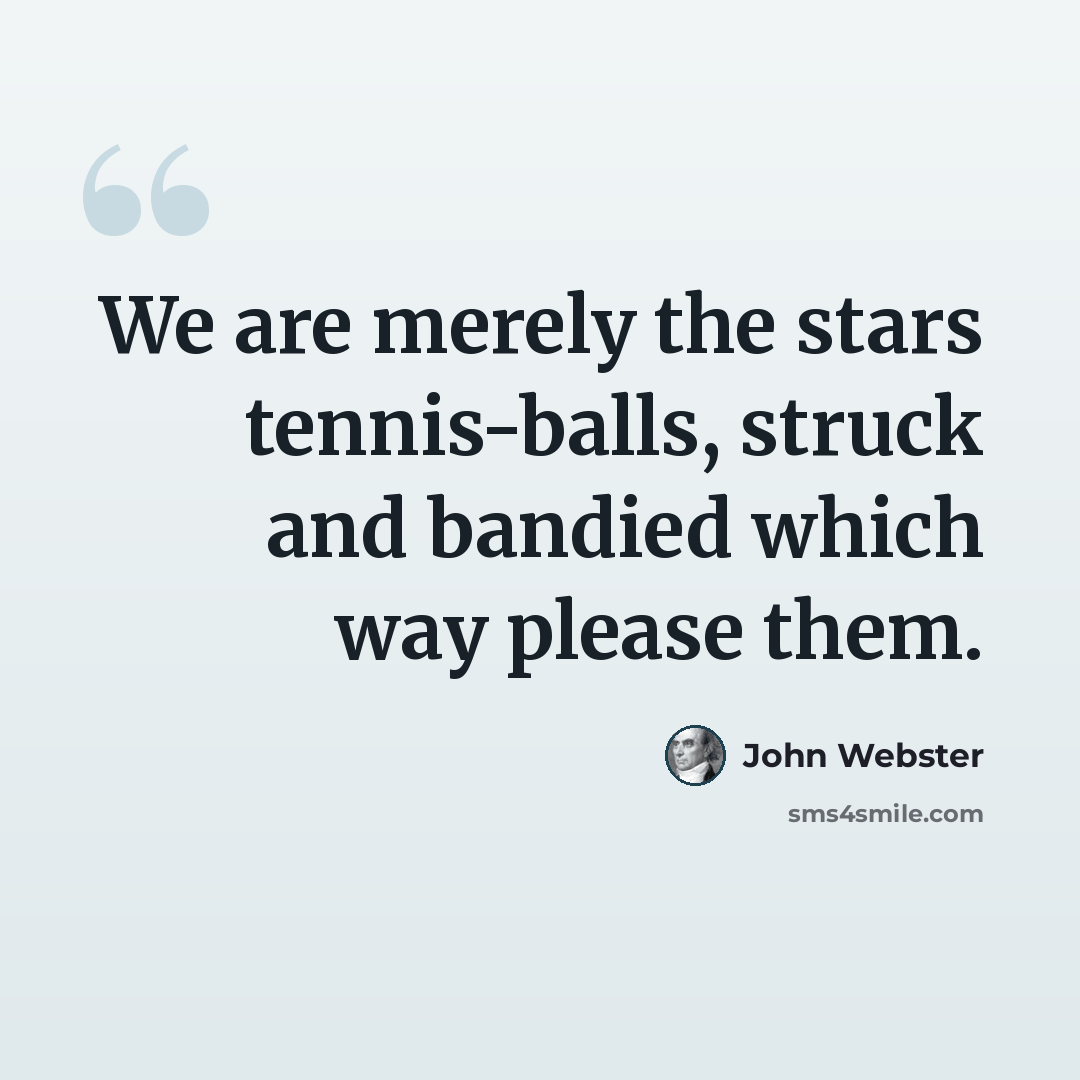 “We are merely the stars tennis-balls, struck and bandied which way please them.” quote by John Webster
