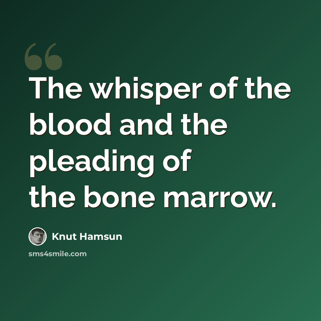 “The whisper of the blood and the pleading of the bone marrow.” quote by Knut Hamsun