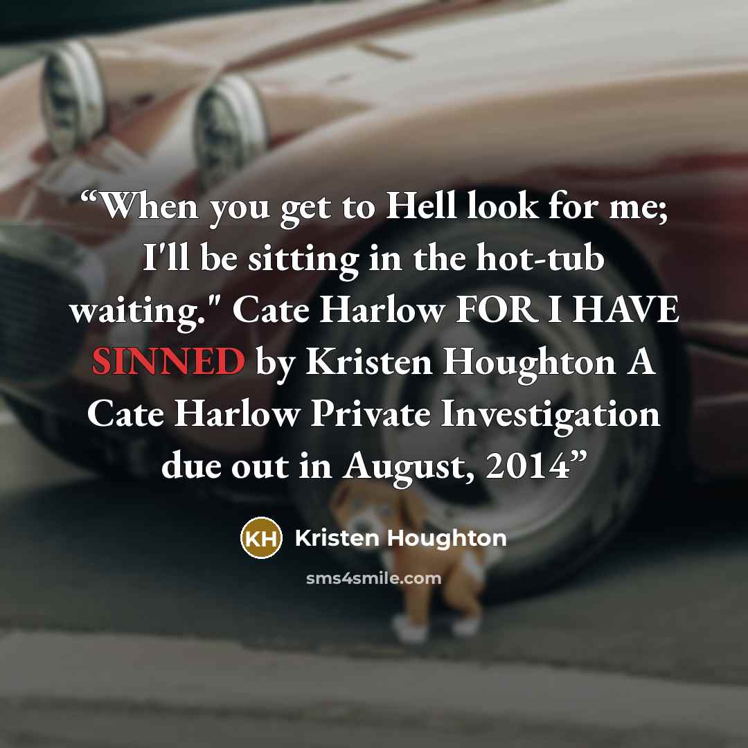 “When you get to Hell look for me; I'll be sitting in the hot-tub waiting." Cate Harlow FOR I HAVE SINNED by Kristen Houghton A Cate Harlow Private Investigation due out in August, 2014” quote by Kristen Houghton