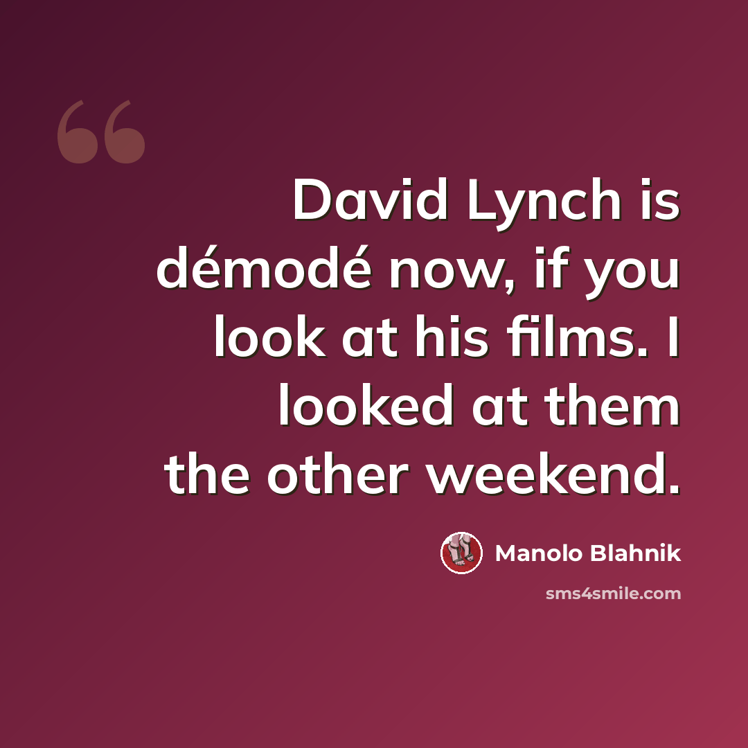 “David Lynch is démodé now, if you look at his films. I looked at them the other weekend.” quote by Manolo Blahnik