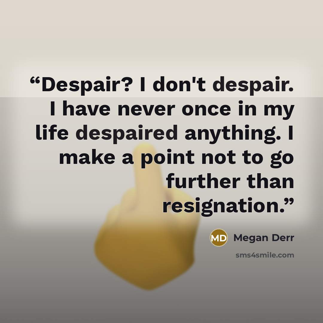 “Despair? I don't despair. I have never once in my life despaired anything. I make a point not to go further than resignation.” quote by Megan Derr