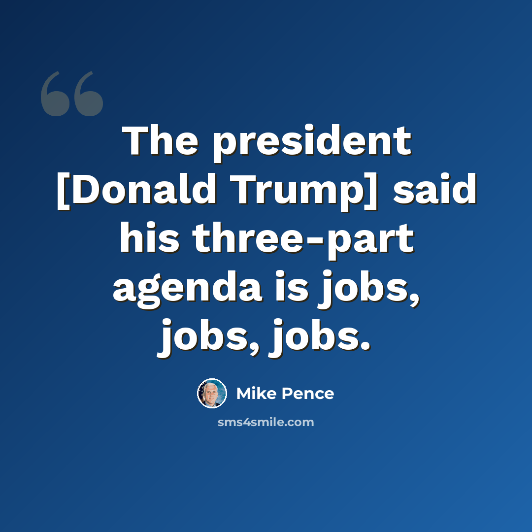 “The president [Donald Trump] said his three-part agenda is jobs, jobs, jobs.” quote by Mike Pence