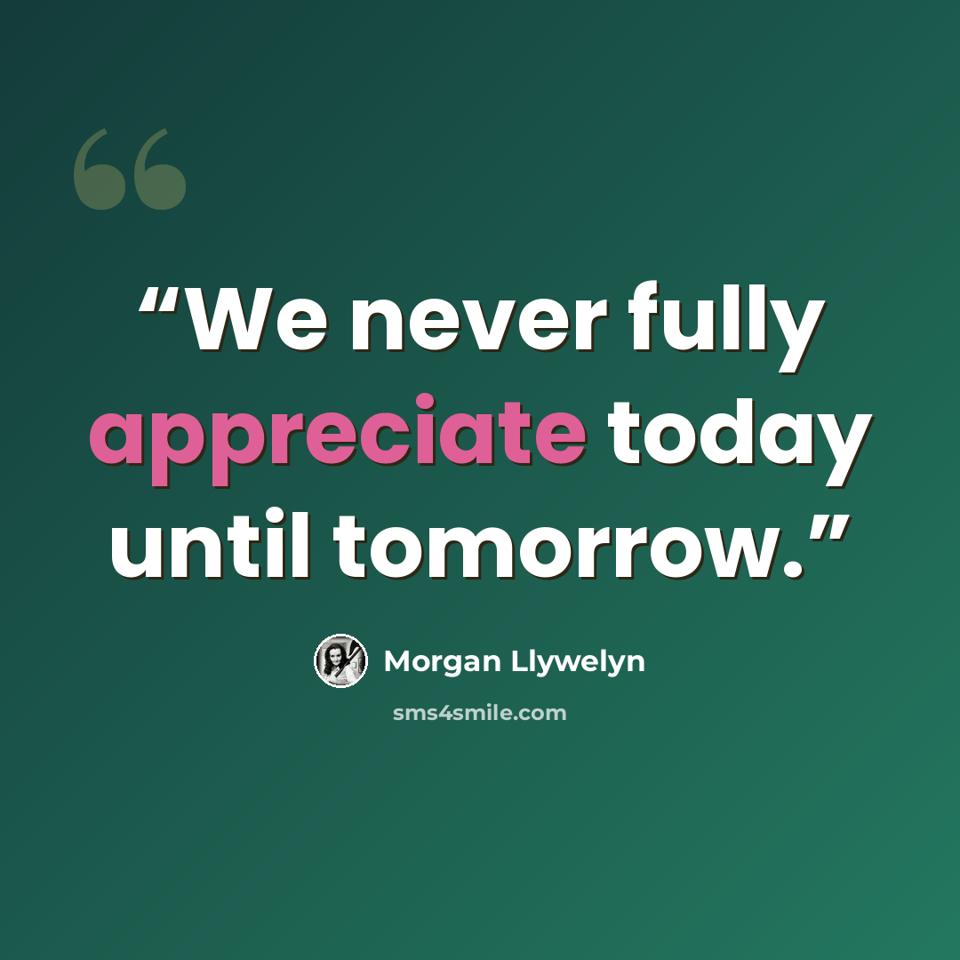 “We never fully appreciate today until tomorrow.” quote by Morgan Llywelyn