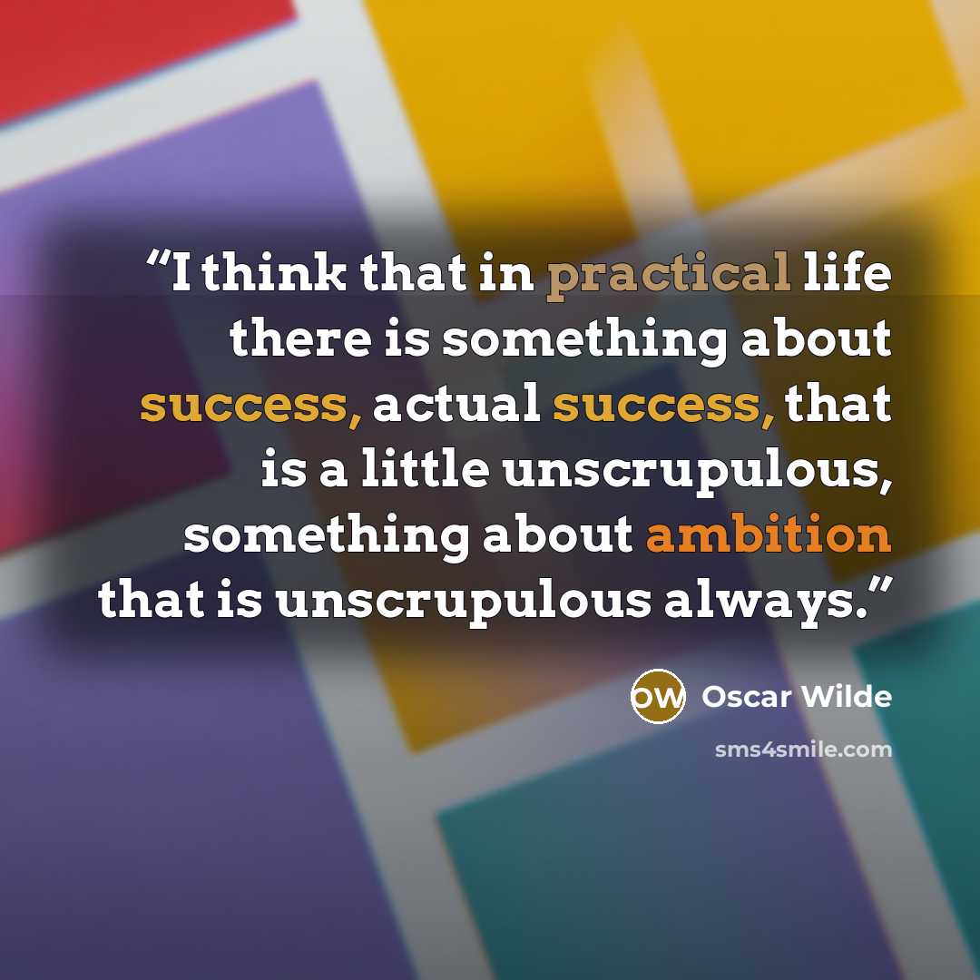 “I think that in practical life there is something about success, actual success, that is a little unscrupulous, something about ambition that is unscrupulous always.” quote by Oscar Wilde