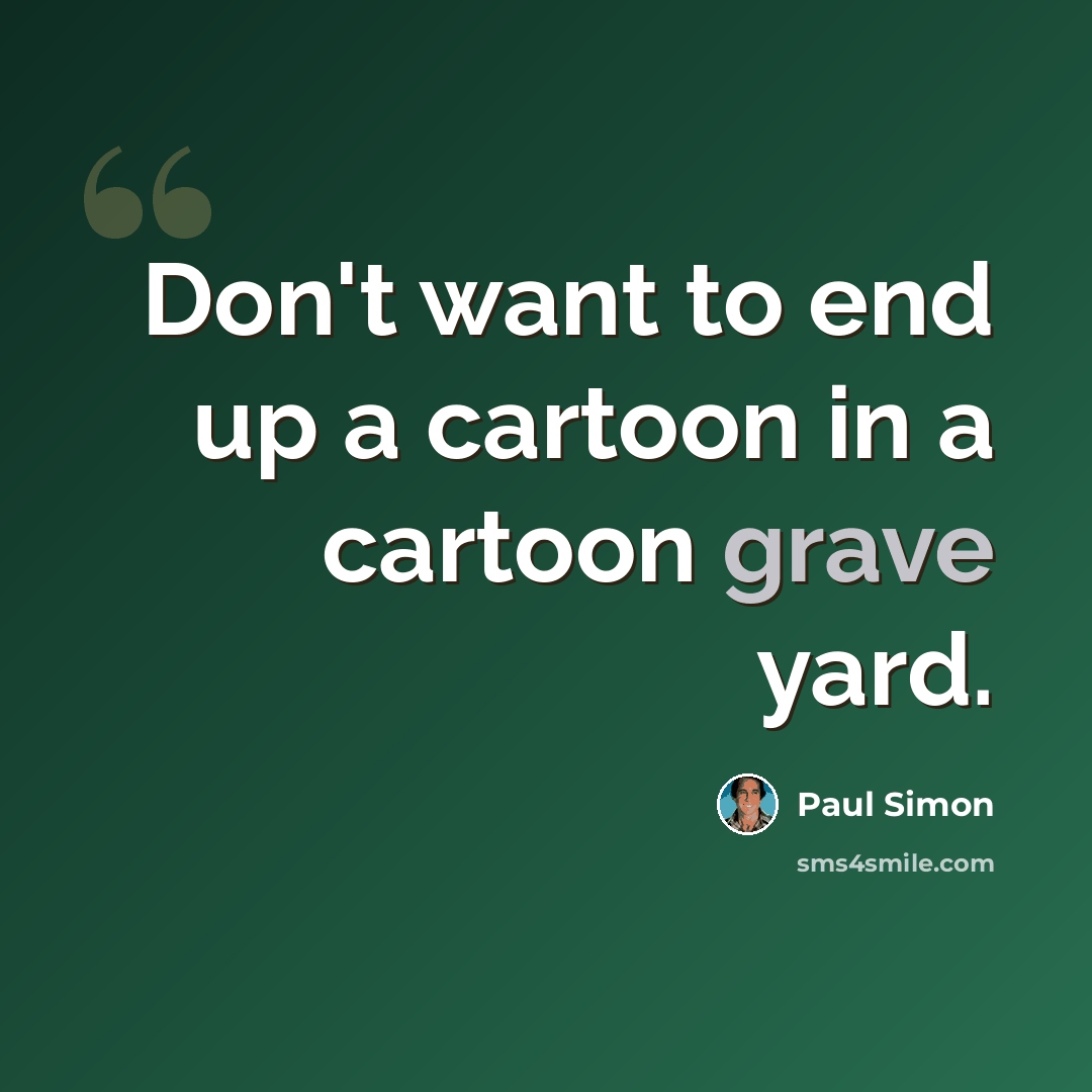 “Don't want to end up a cartoon in a cartoon grave yard.” quote by Paul Simon