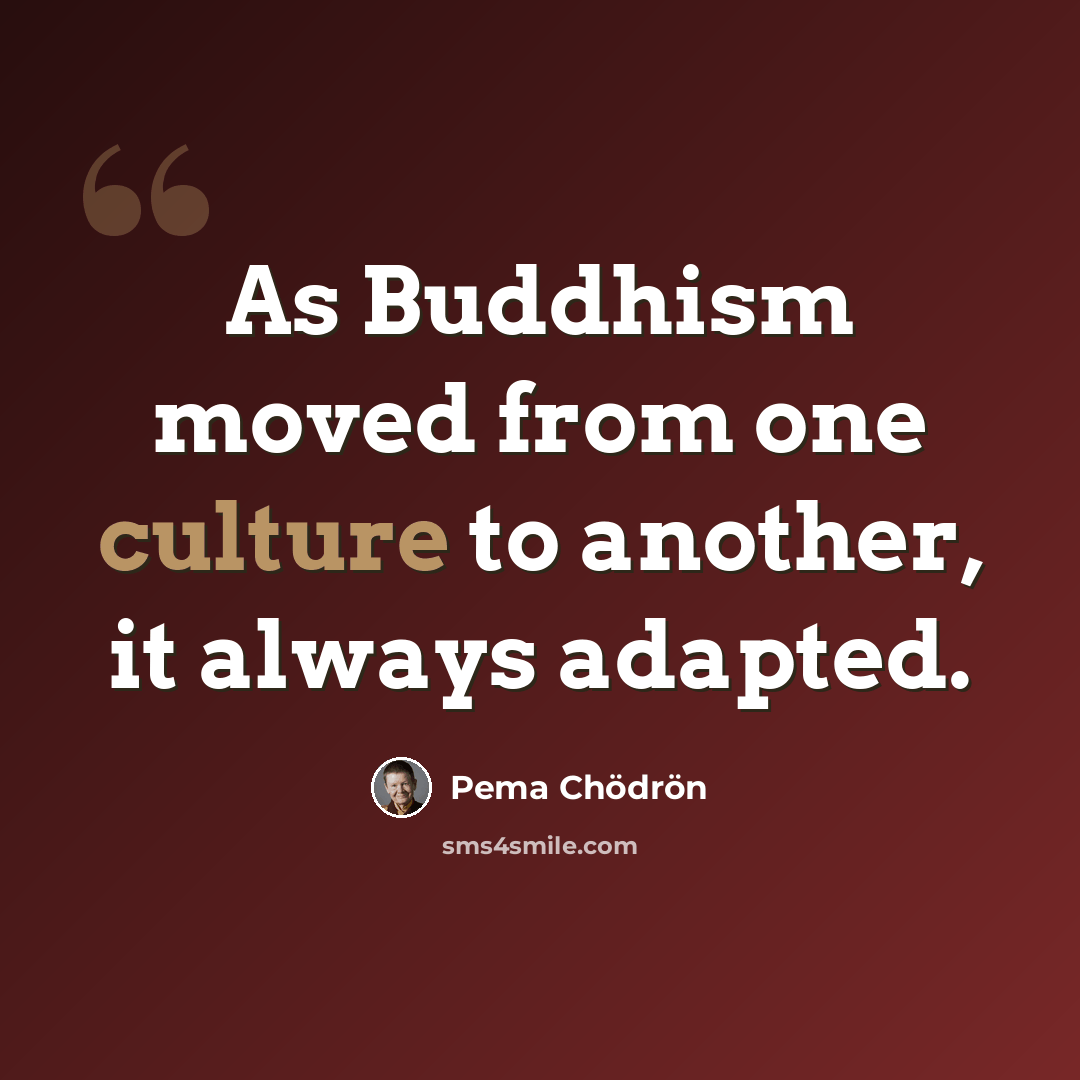 “As Buddhism moved from one culture to another, it always adapted.” quote by Pema Chodron