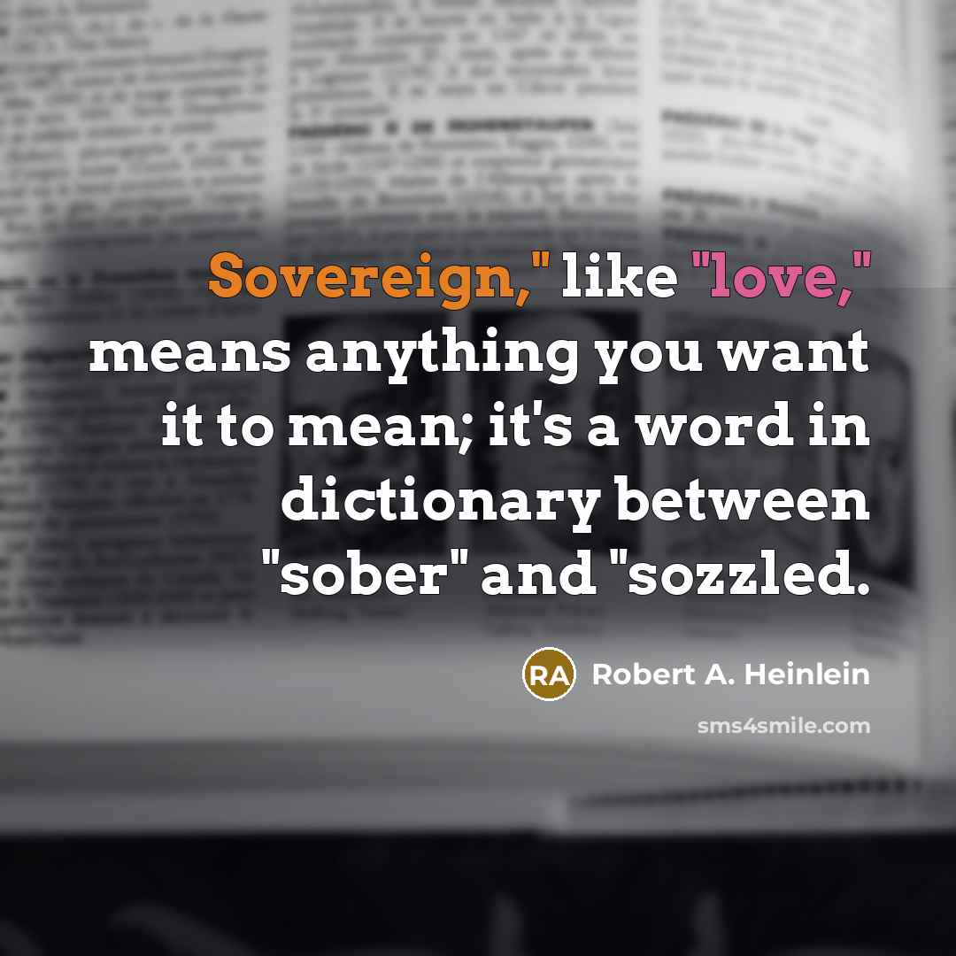“Sovereign," like "love," means anything you want it to mean; it's a word in dictionary between "sober" and "sozzled.” quote by Robert A. Heinlein