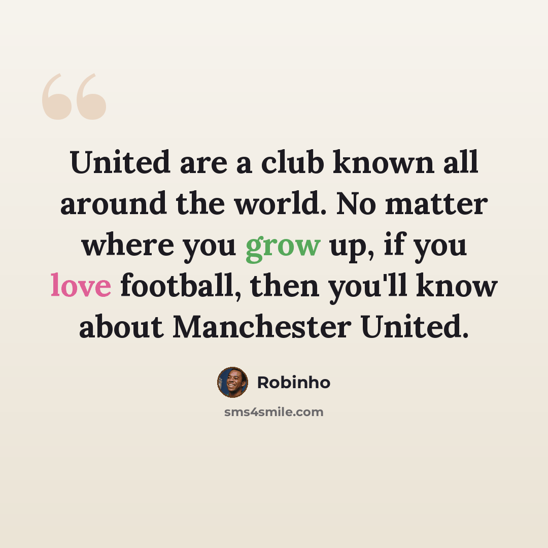 “United are a club known all around the world. No matter where you grow up, if you love football, then you'll know about Manchester United.” quote by Robinho
