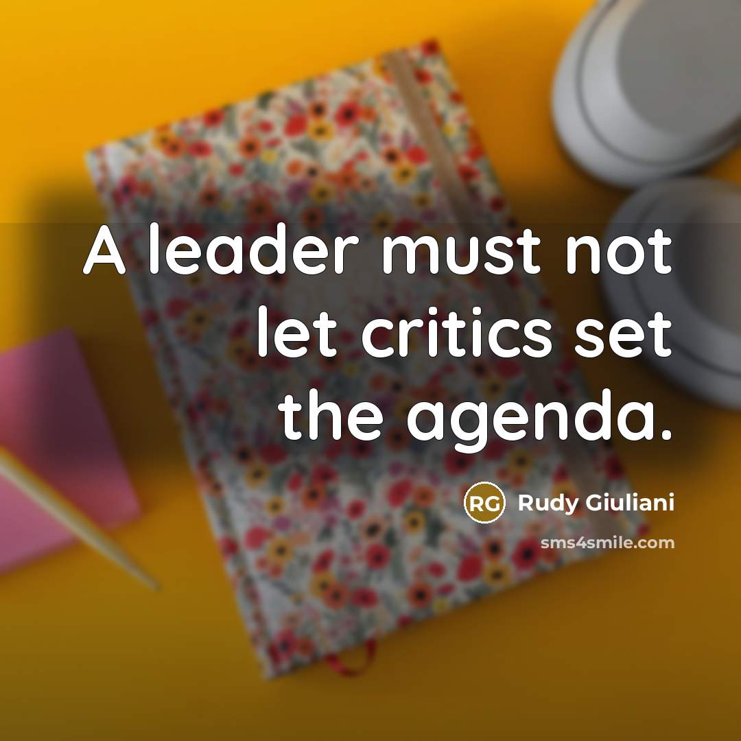 “A leader must not let critics set the agenda.” quote by Rudy Giuliani