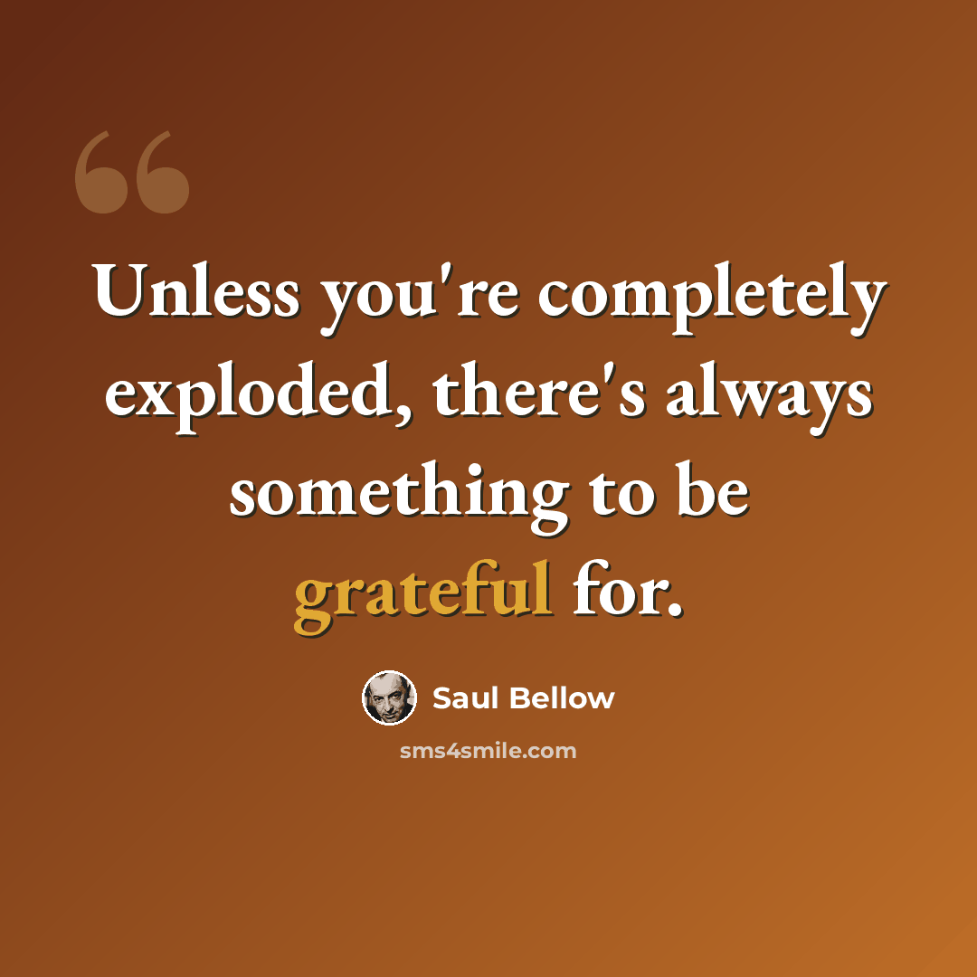 “Unless you're completely exploded, there's always something to be grateful for.” quote by Saul Bellow
