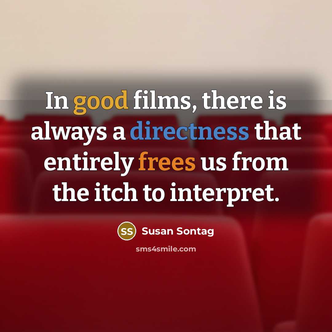 “In good films, there is always a directness that entirely frees us from the itch to interpret.” quote by Susan Sontag