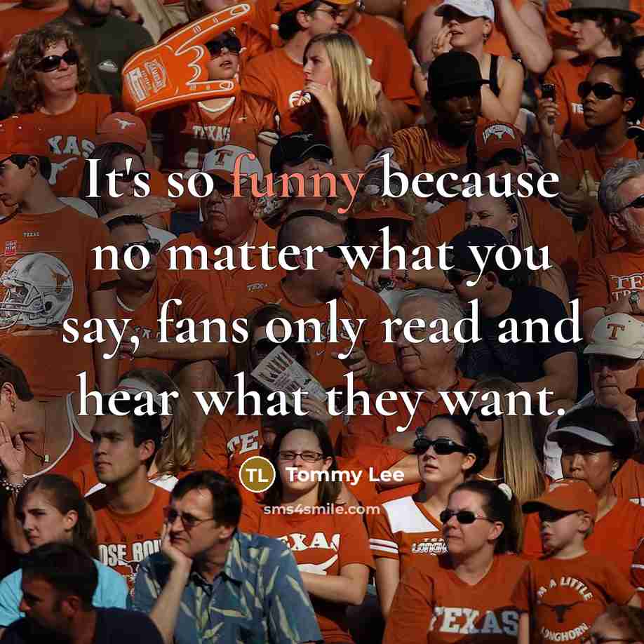 “It's so funny because no matter what you say, fans only read and hear what they want.” quote by Tommy Lee