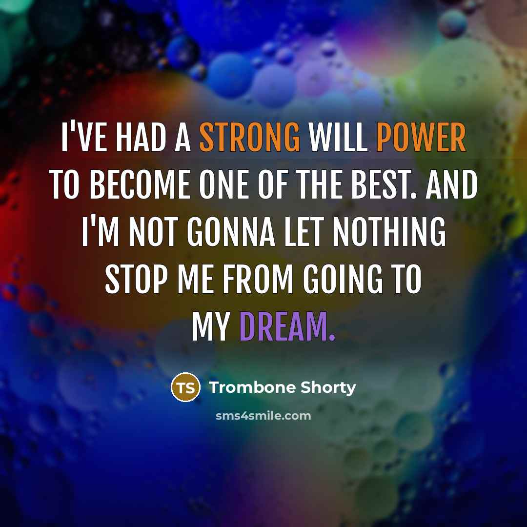 “I've had a strong will power to become one of the best. And I'm not gonna let nothing stop me from going to my dream.” quote by Trombone Shorty