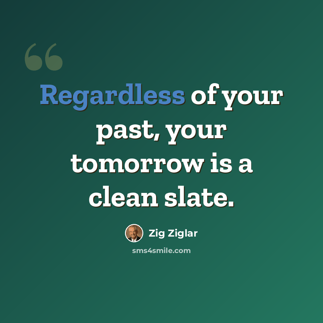 “Regardless of your past, your tomorrow is a clean slate.” quote by Zig Ziglar