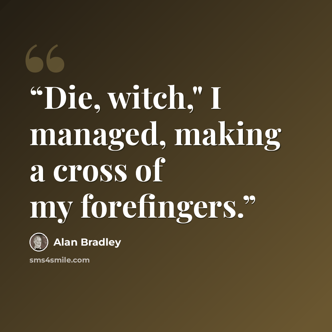 “Die, witch," I managed, making a cross of my forefingers.” quote by Alan Bradley
