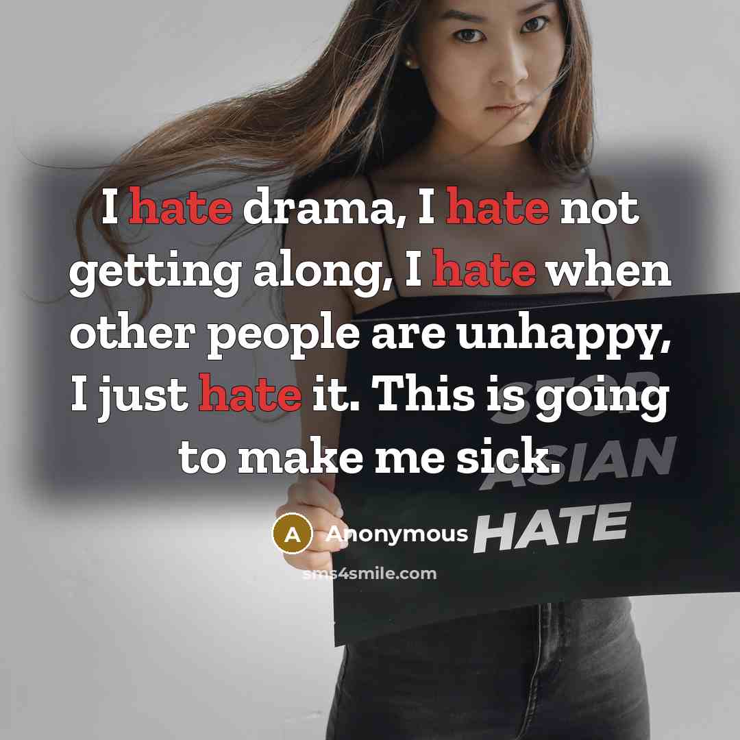 “I hate drama, I hate not getting along, I hate when other people are unhappy, I just hate it. This is going to make me sick.” quote by Anonymous
