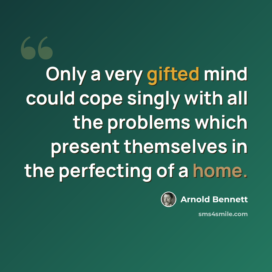 “Only a very gifted mind could cope singly with all the problems which present themselves in the perfecting of a home.” quote by Arnold Bennett