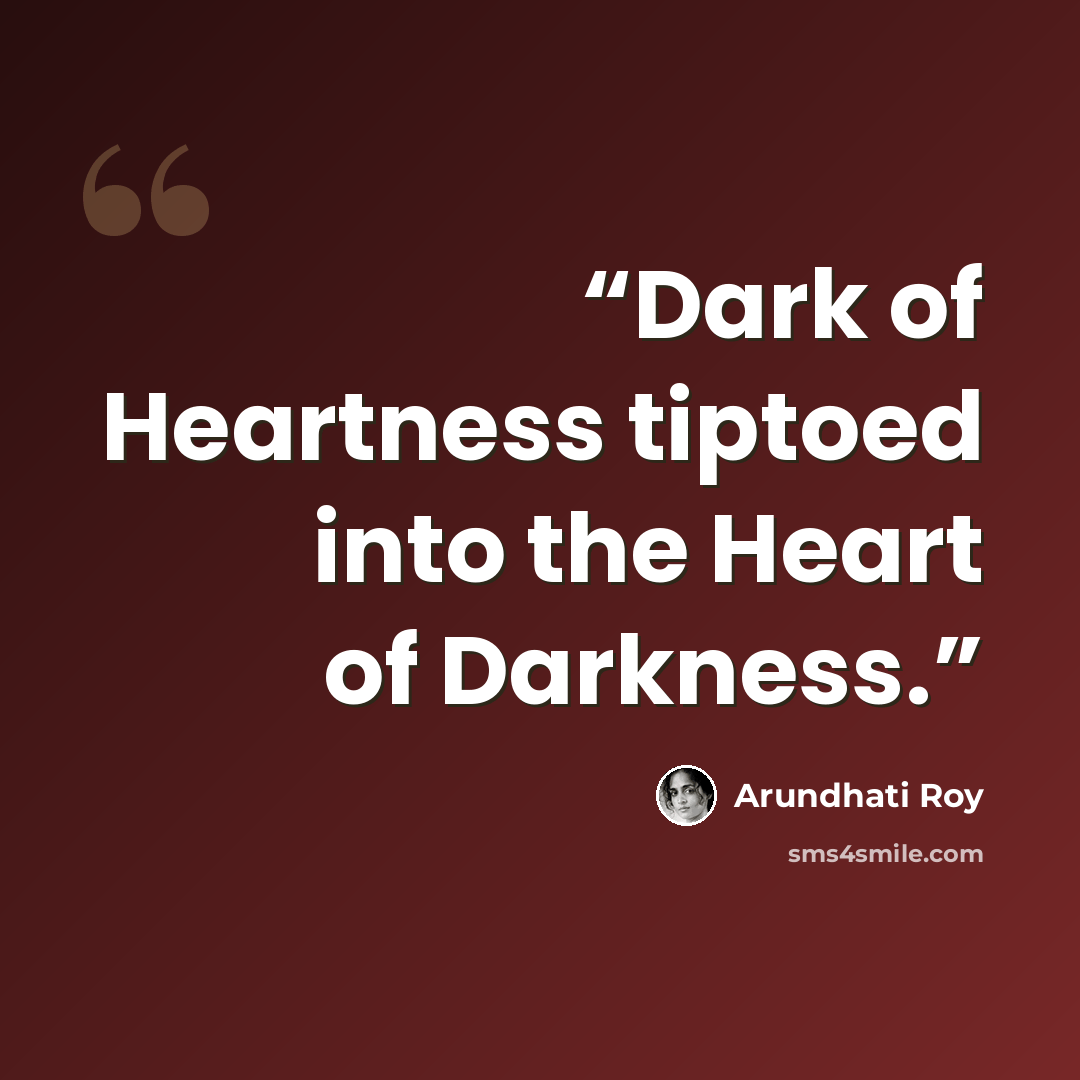 “Dark of Heartness tiptoed into the Heart of Darkness.” quote by Arundhati Roy