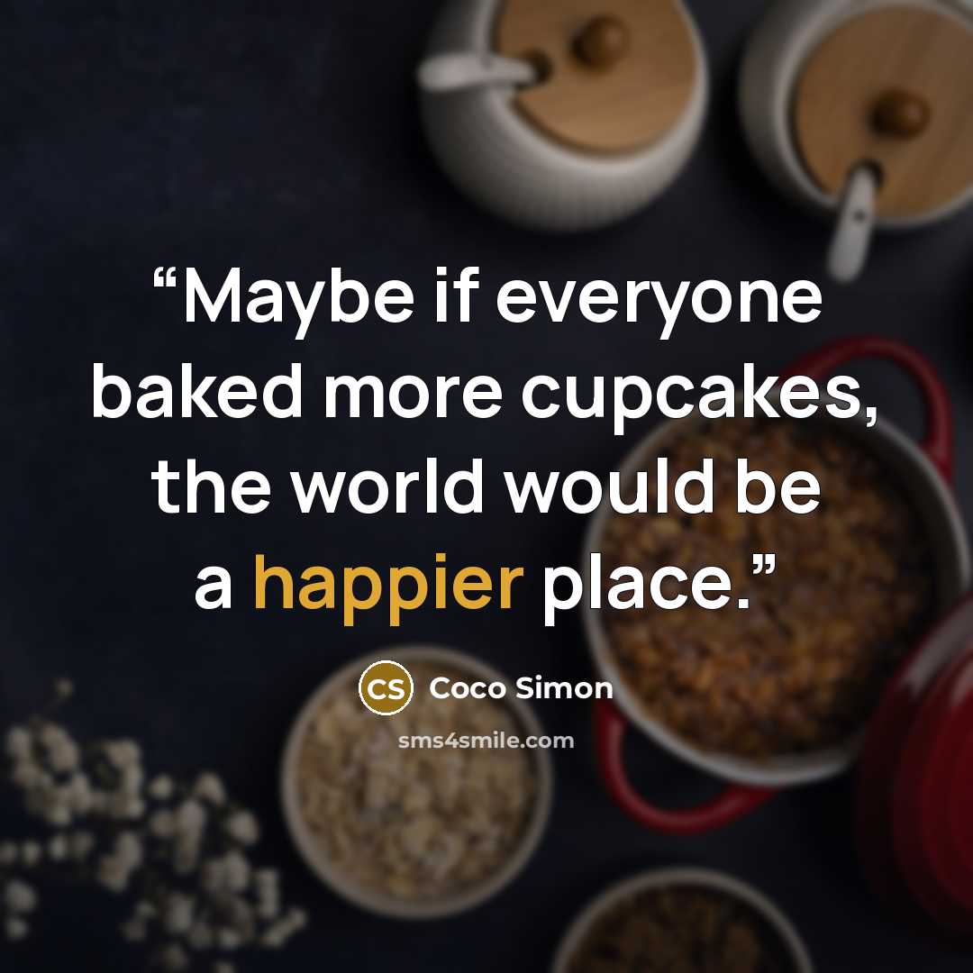 “Maybe if everyone baked more cupcakes, the world would be a happier place.” quote by Coco Simon
