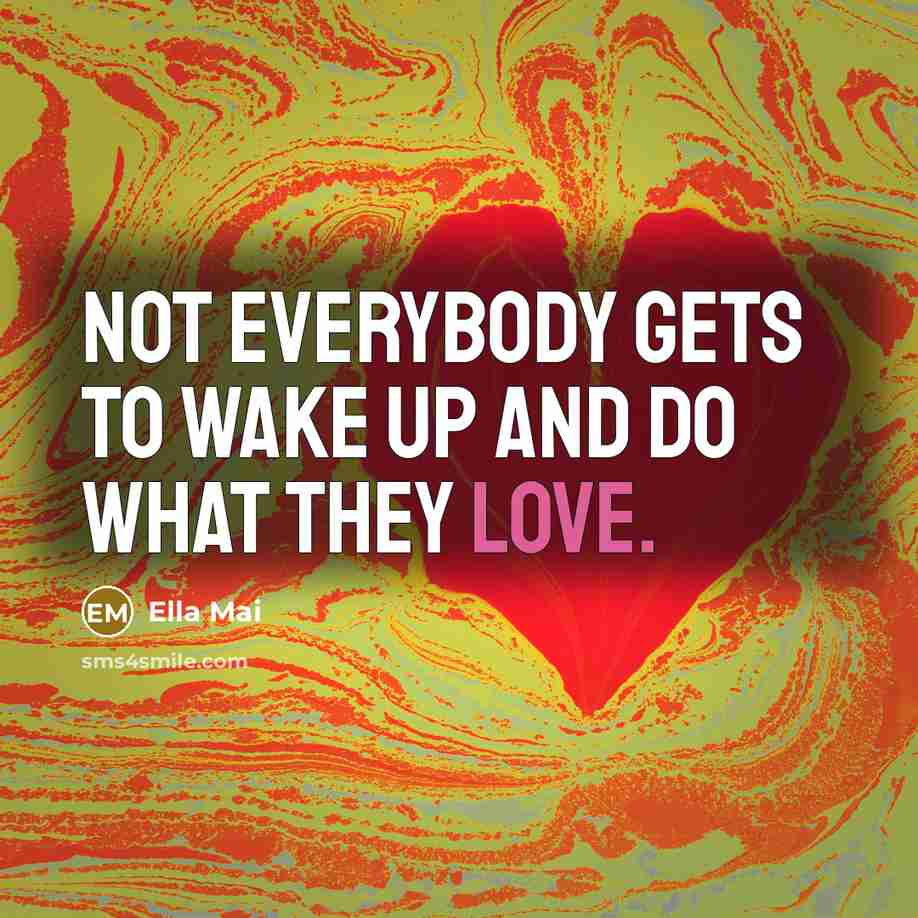 “Not everybody gets to wake up and do what they love.” quote by Ella Mai