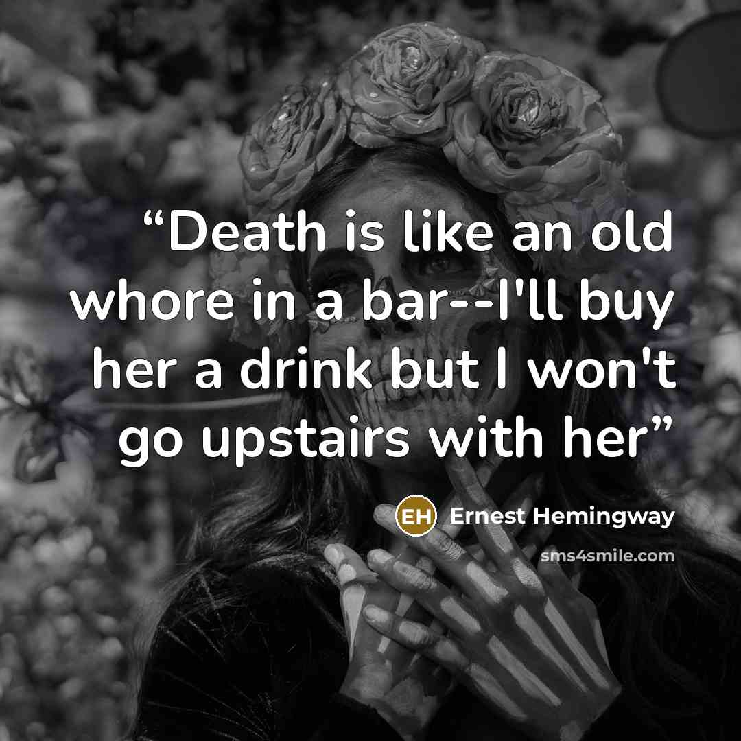 “Death is like an old whore in a bar--I'll buy her a drink but I won't go upstairs with her” quote by Ernest Hemingway