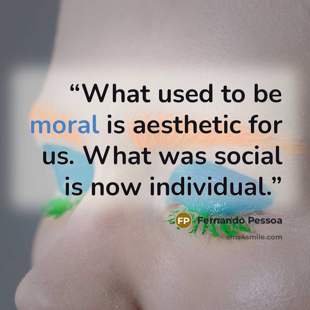 “What used to be moral is aesthetic for us. What was social is now individual.” quote by Fernando Pessoa