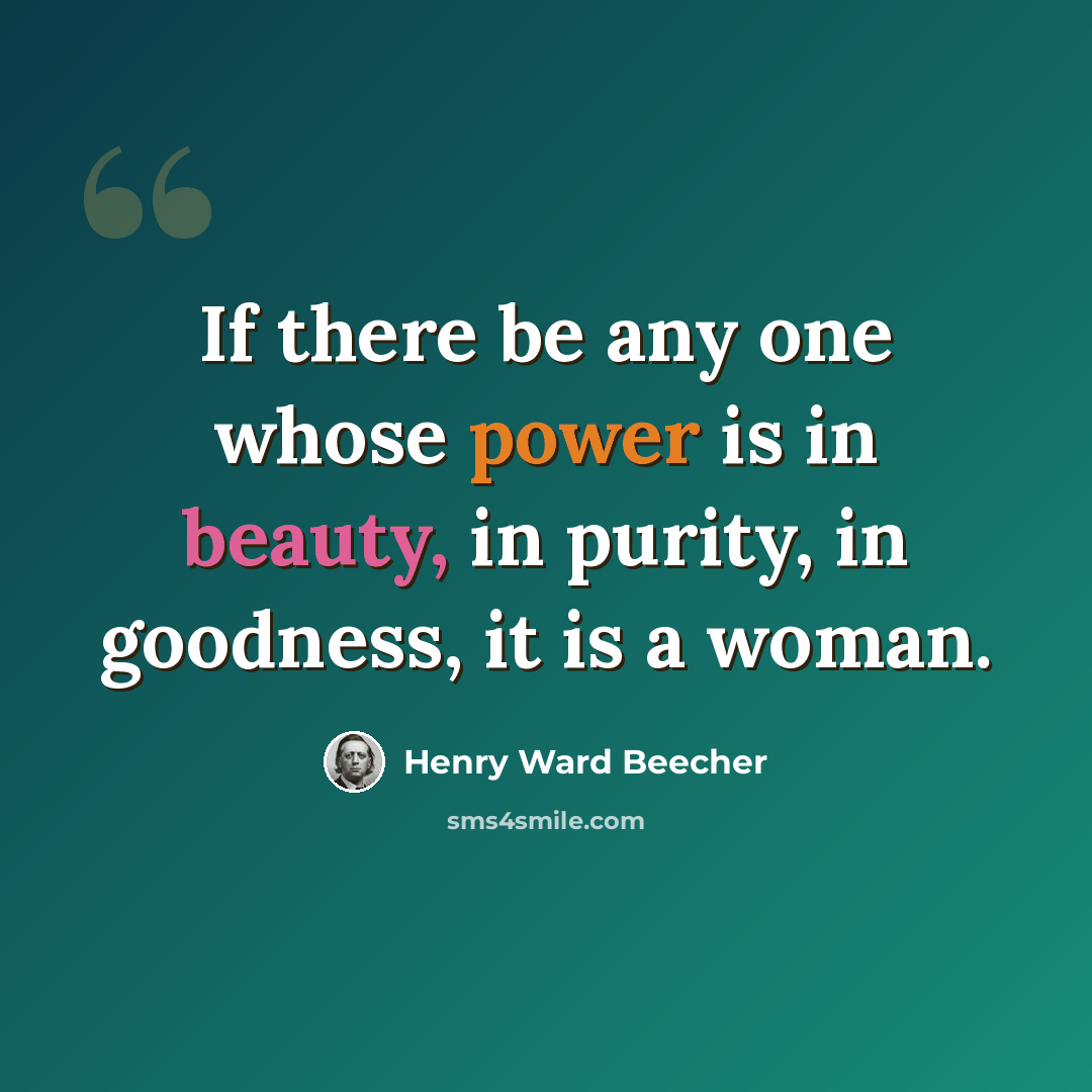 “If there be any one whose power is in beauty, in purity, in goodness, it is a woman.” quote by Henry Ward Beecher