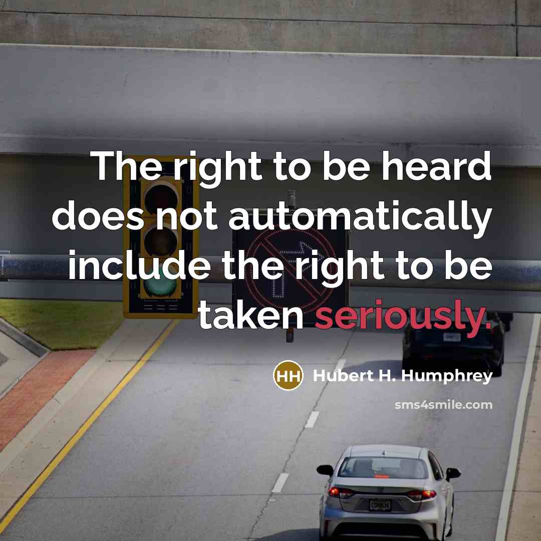 “The right to be heard does not automatically include the right to be taken seriously.” quote by Hubert H. Humphrey
