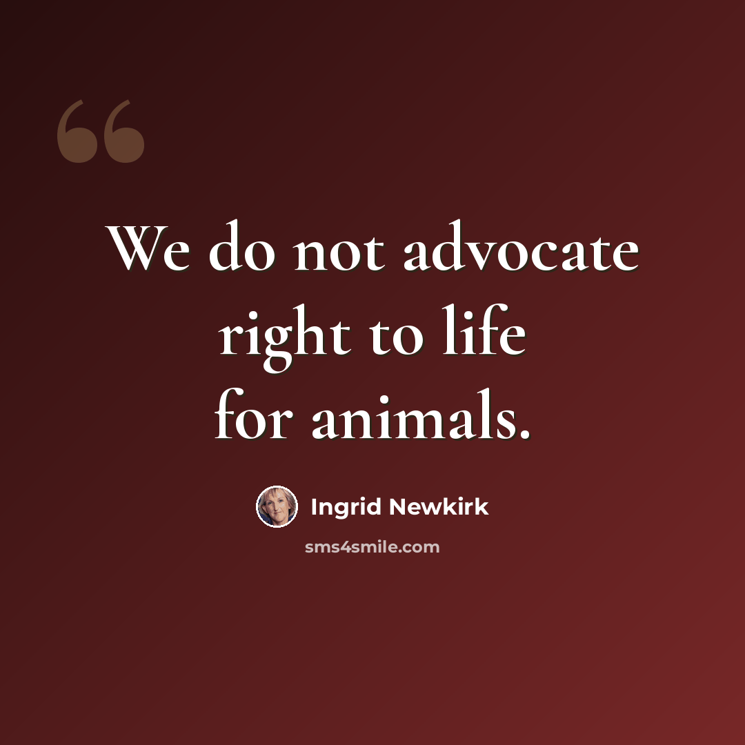 “We do not advocate right to life for animals.” quote by Ingrid Newkirk
