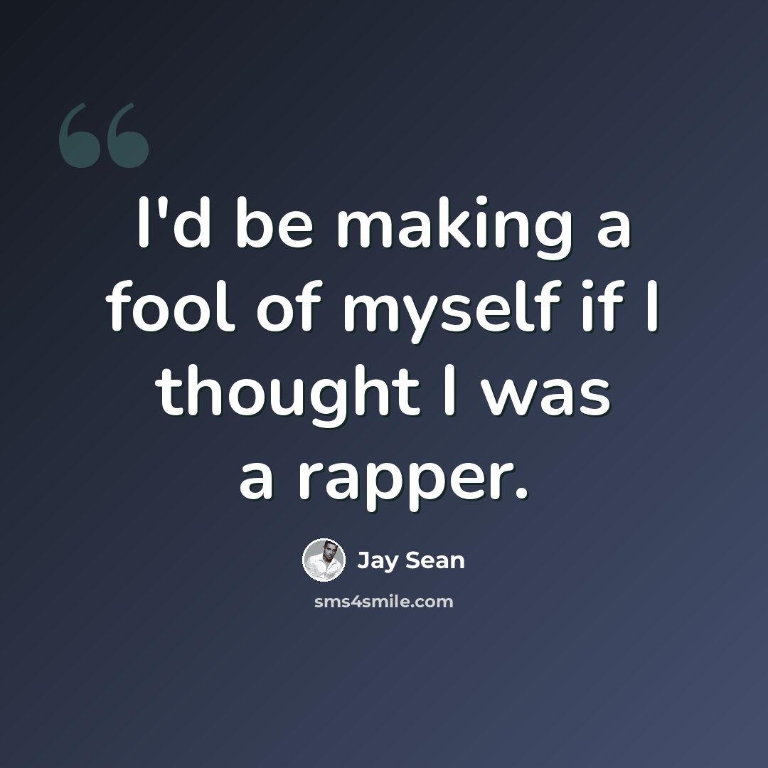 “I'd be making a fool of myself if I thought I was a rapper.” quote by Jay Sean