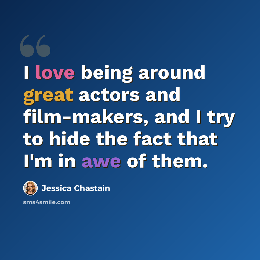 “I love being around great actors and film-makers, and I try to hide the fact that I'm in awe of them.” quote by Jessica Chastain