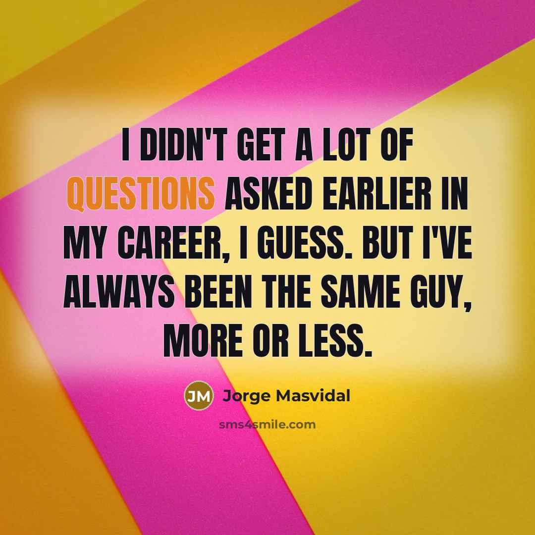 “I didn't get a lot of questions asked earlier in my career, I guess. But I've always been the same guy, more or less.” quote by Jorge Masvidal