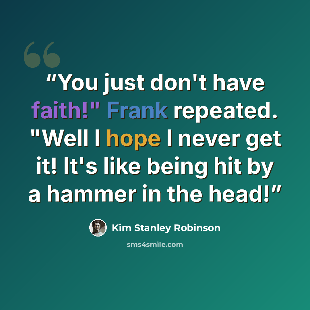 “You just don't have faith!" Frank repeated. "Well I hope I never get it! It's like being hit by a hammer in the head!” quote by Kim Stanley Robinson
