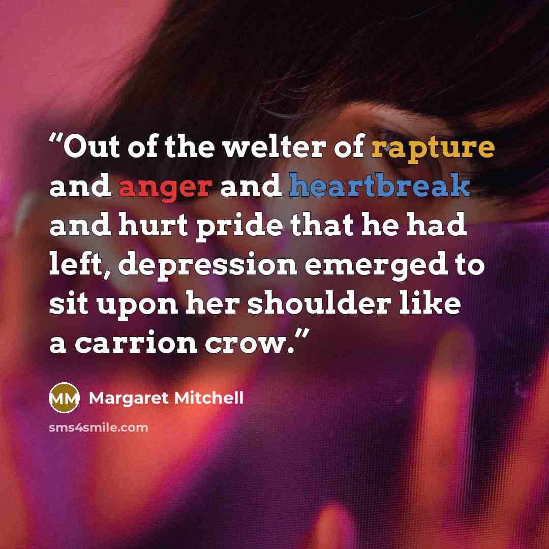 “Out of the welter of rapture and anger and heartbreak and hurt pride that he had left, depression emerged to sit upon her shoulder like a carrion crow.” quote by Margaret Mitchell