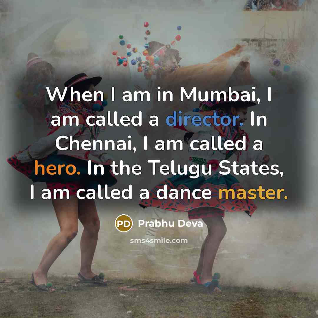“When I am in Mumbai, I am called a director. In Chennai, I am called a hero. In the Telugu States, I am called a dance master.” quote by Prabhu Deva