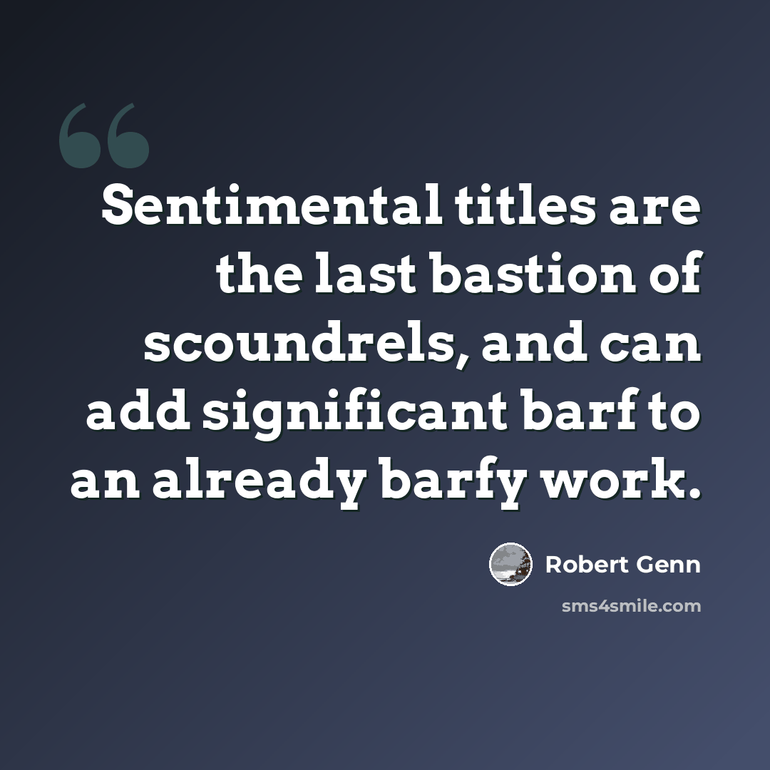 “Sentimental titles are the last bastion of scoundrels, and can add significant barf to an already barfy work.” quote by Robert Genn