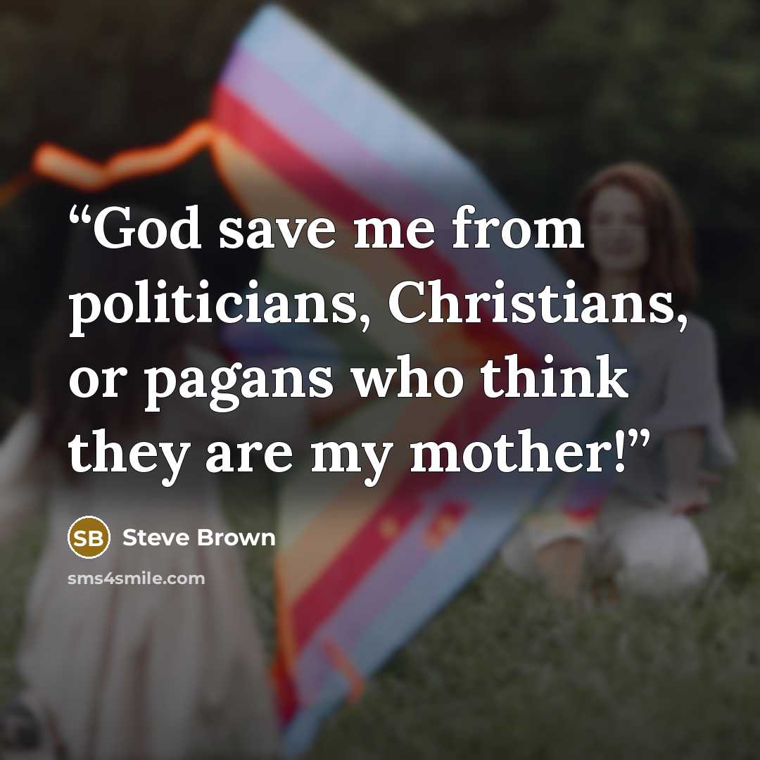 “God save me from politicians, Christians, or pagans who think they are my mother!” quote by Steve Brown
