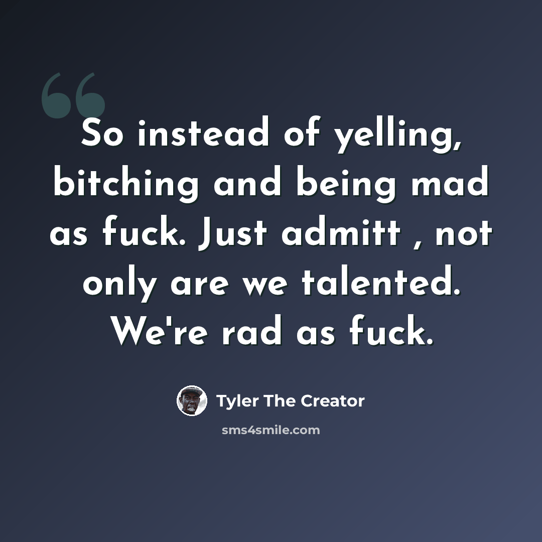 “So instead of yelling, bitching and being mad as fuck. Just admitt , not only are we talented. We're rad as fuck.” quote by Tyler The Creator