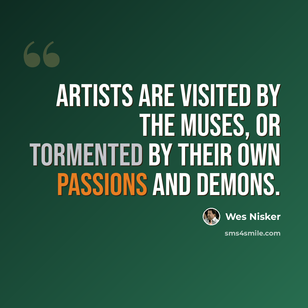 “Artists are visited by the Muses, or tormented by their own passions and demons.” quote by Wes Nisker