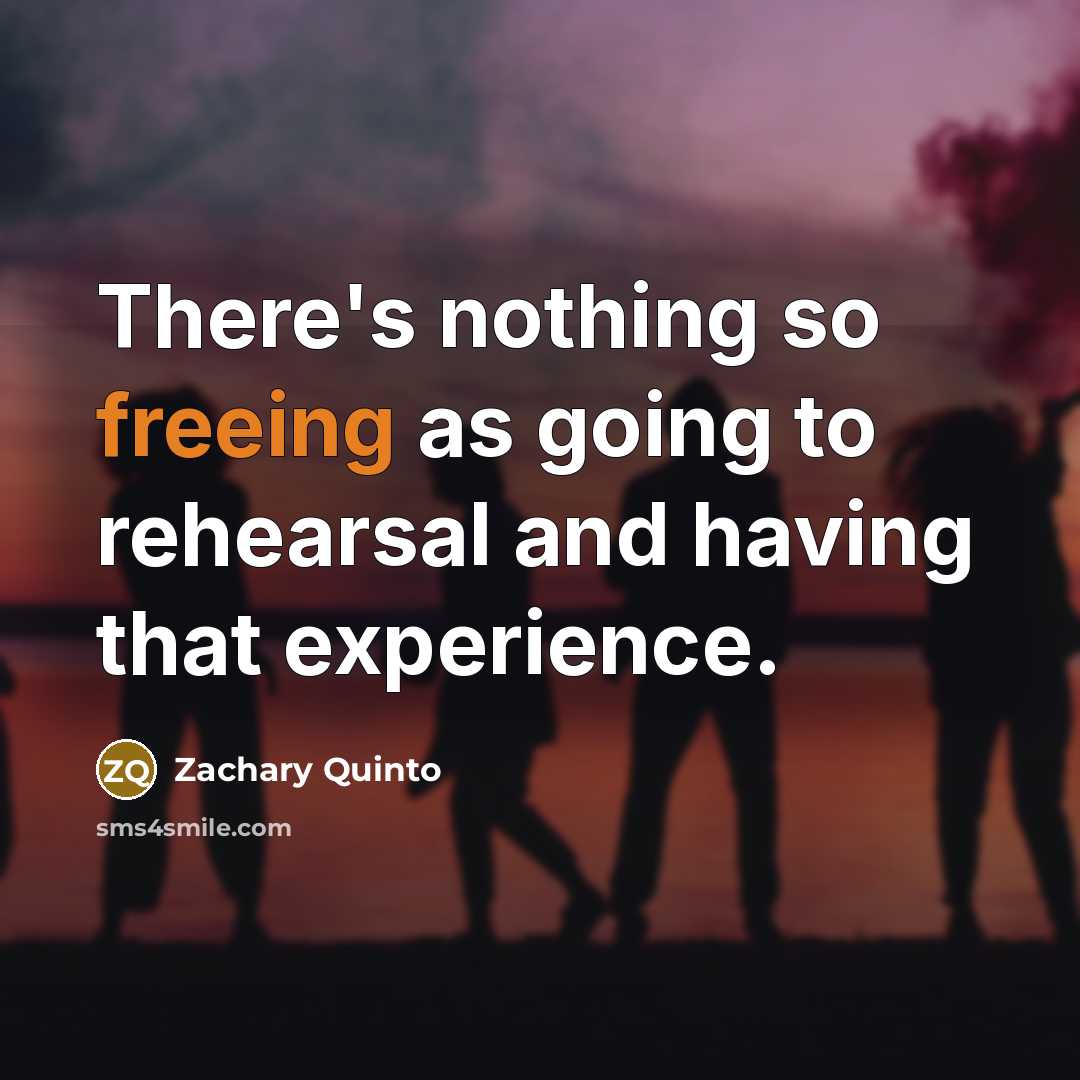 “There's nothing so freeing as going to rehearsal and having that experience.” quote by Zachary Quinto